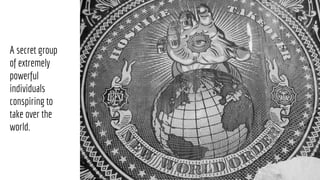 A secret group
of extremely
powerful
individuals
conspiring to
take over the
world.
 