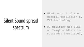 Silent Sound spread
spectrum
● Mind control of the
general population by
V2K technology
● US military use SSSS
on Iraqi soldiers to
surrender immediately
 