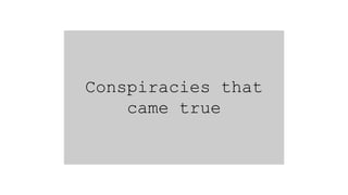 Conspiracies that
came true
 