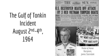 Medal of Honor
Recipient,
James Stockdale
The Gulf of Tonkin
Incident
August 2nd-4th,
1964
 