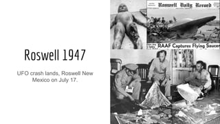 Roswell 1947
UFO crash lands, Roswell New
Mexico on July 17.
 