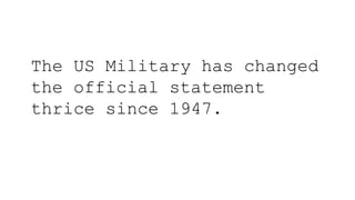The US Military has changed
the official statement
thrice since 1947.
 