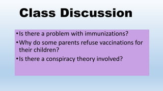 Class Discussion
•Is there a problem with immunizations?
•Why do some parents refuse vaccinations for
their children?
•Is there a conspiracy theory involved?
 