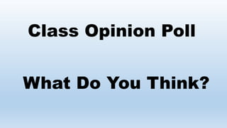 Class Opinion Poll
What Do You Think?
 