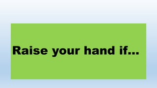 Raise your hand if…
 