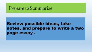Prepare to Summarize
Review possible ideas, take
notes, and prepare to write a two
page essay .
 