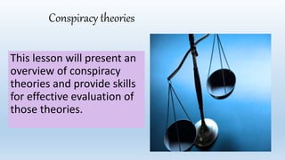 Conspiracy theories
This lesson will present an
overview of conspiracy
theories and provide skills
for effective evaluation of
those theories.
 