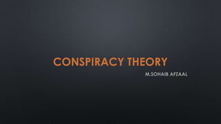 CONSPIRACY THEORY 
M.SOHAIB AFZAAL 
 
