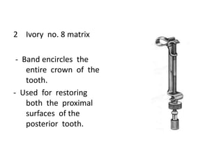 2 Ivory no. 8 matrix
- Band encircles the
entire crown of the
tooth.
- Used for restoring
both the proximal
surfaces of the
posterior tooth.
 