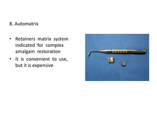 8. Automatrix
• Retainers matrix system
indicated for complex
amalgam restoration
• It is convenient to use,
but it is expensive
 