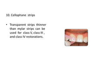 10. Cellophane strips
• Transparent strips thinner
than mylar strips can be
used for class V, class III ,
and class IV restorations.
 