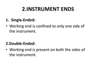 2.INSTRUMENT ENDS
1. Single-Ended:
• Working end is confined to only one side of
the instrument.
2.Double-Ended:
• Working end is present on both the sides of
the instrument.
 