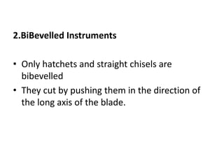 2.BiBevelled Instruments
• Only hatchets and straight chisels are
bibevelled
• They cut by pushing them in the direction of
the long axis of the blade.
 