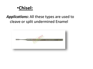 Applications: All these types are used to
cleave or split undermined Enamel
•Chisel:
 