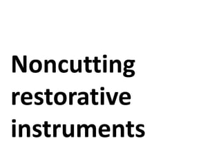 Noncutting
restorative
instruments
 
