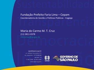 Fundação Prefeito Faria Lima – Cepam Coordenadoria de Gestão e Políticas Públicas - Cogepp Maria do Carmo M. T. Cruz (11) 3811-0378 [email_address] 
