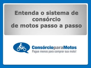 www.consorcioparamotos.com.br
Passo a passo do sistema de
consórcio de motos
 