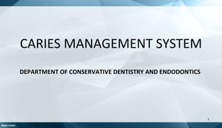 CARIES MANAGEMENT SYSTEM
DEPARTMENT OF CONSERVATIVE DENTISTRY AND ENDODONTICS
1
 