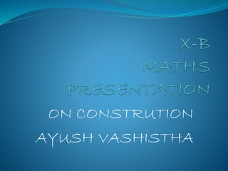 ON CONSTRUTION
AYUSH VASHISTHA
 