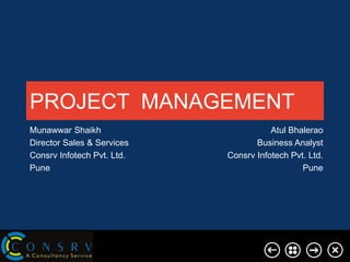 PROJECT MANAGEMENT
Munawwar Shaikh
Director Sales & Services
Consrv Infotech Pvt. Ltd.
Pune

Atul Bhalerao
Business Analyst
Consrv Infotech Pvt. Ltd.
Pune

 