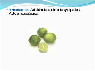 Acidificación:   Adición de condimentos y especias. Adición de azúcares.  