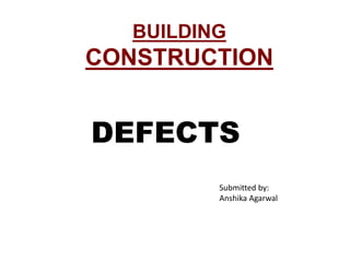 BUILDING
CONSTRUCTION
DEFECTS
Submitted by:
Anshika Agarwal
 