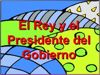 El Rey y elEl Rey y el
Presidente delPresidente del
GobiernoGobierno
 