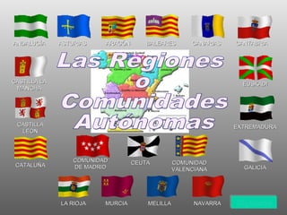 ASTURIASASTURIAS
COMUNIDADCOMUNIDAD
DE MADRIDDE MADRID
COMUNIDADCOMUNIDAD
VALENCIANAVALENCIANA
CASTILLA LACASTILLA LA
MANCHAMANCHA
CANTABRIACANTABRIACANARIASCANARIASBALEARESBALEARESARAGÓNARAGÓNANDALUCÍAANDALUCÍA
EXTREMADURAEXTREMADURA
EUSKADIEUSKADI
GALICIAGALICIACATALUÑACATALUÑA
CASTILLACASTILLA
LEÓNLEÓN
NAVARRANAVARRAMELILLAMELILLAMURCIAMURCIALA RIOJALA RIOJA
CEUTACEUTA
SiguienteSiguienteSiguienteSiguiente
 