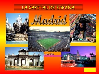 La capital de España es
Madrid. Esto es así
desde tiempos de Felipe
II que fue a quien se le
ocurrió trasladar la
Corte a esta ciudad,
situada en el centro de
la nación.
LA CAPITAL DE ESPAÑALA CAPITAL DE ESPAÑALA CAPITAL DE ESPAÑALA CAPITAL DE ESPAÑA
VolverVolverVolverVolver
 