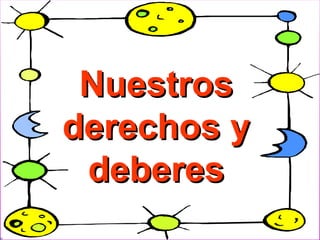 NuestrosNuestros
derechos yderechos y
deberesdeberes
 