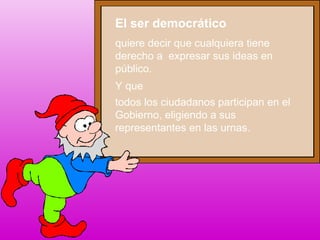 El ser democrático
Y que
todos los ciudadanos participan en el
Gobierno, eligiendo a sus
representantes en las urnas.
quiere decir que cualquiera tiene
derecho a expresar sus ideas en
público.
 