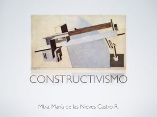 CONSTRUCTIVISMO
Mtra. María de las Nieves Castro R.
 