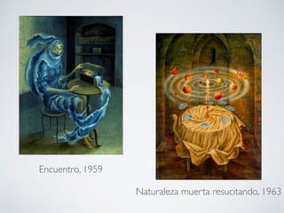 Encuentro, 1959
Naturaleza muerta resucitando, 1963
 