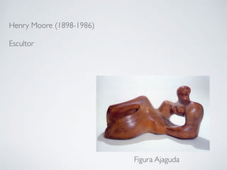 Henry Moore (1898-1986)
Escultor
Figura Ajaguda
 