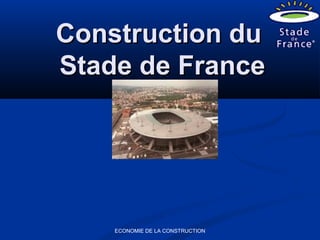 ECONOMIE DE LA CONSTRUCTION
Construction duConstruction du
Stade de FranceStade de France
 