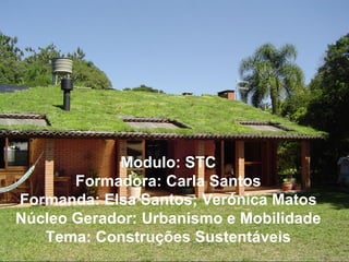 Modulo: STC
       Formadora: Carla Santos
Formanda: Elsa Santos; Verónica Matos
Núcleo Gerador: Urbanismo e Mobilidade
   Tema: Construções Sustentáveis
 