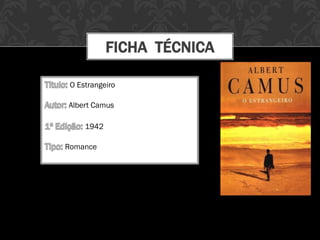 FICHA TÉCNICA
O Estrangeiro
Albert Camus
1942
Romance
 