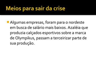  Algumas empresas, foram para o nordeste
em busca de salário mais baixos. Azaléia que
produzia calçados esportivos sobre a marca
de Olympikus, passam a terceirizar parte de
sua produção.
 