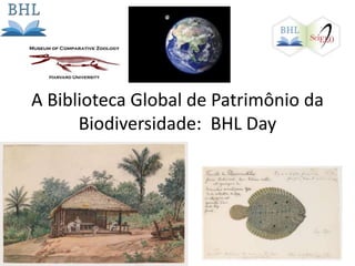 A Biblioteca Global de Patrimônio da
Biodiversidade: BHL Day
 