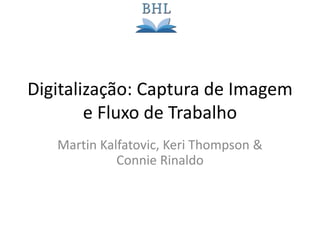 Digitalização: Captura de Imagem
e Fluxo de Trabalho
Martin Kalfatovic, Keri Thompson &
Connie Rinaldo
 