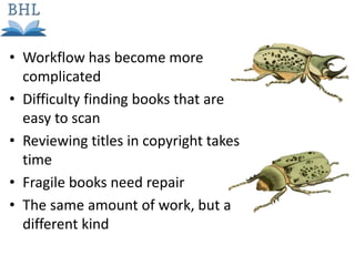 • Workflow has become more
complicated
• Difficulty finding books that are
easy to scan
• Reviewing titles in copyright takes
time
• Fragile books need repair
• The same amount of work, but a
different kind
 