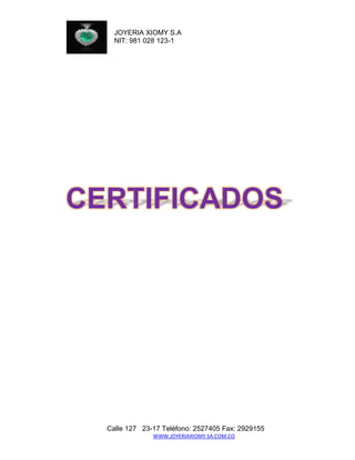 JOYERIA XIOMY S.A 
NIT: 981 028 123-1 
Calle 127 23-17 Teléfono: 2527405 Fax: 2929155 
WWW.JOYERIAXIOMY.SA.COM.CO 
CERTIFICADOS 
 