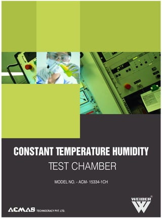 CONSTANT TEMPERATURE HUMIDITY
       TEST CHAMBER
                 MODEL NO. - ACM- 15334-1CH


                                              R




    TECHNOCRACY PVT. LTD.
 