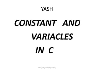 YASH
CONSTANT AND
VARIACLES
IN C
http://alltypeim.blogspot.in/
 