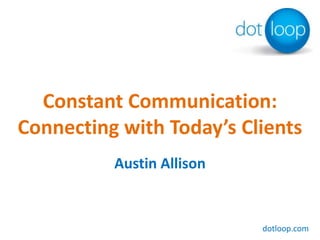 Constant Communication: Connecting with Today’s Clients Austin Allison dotloop.com 
