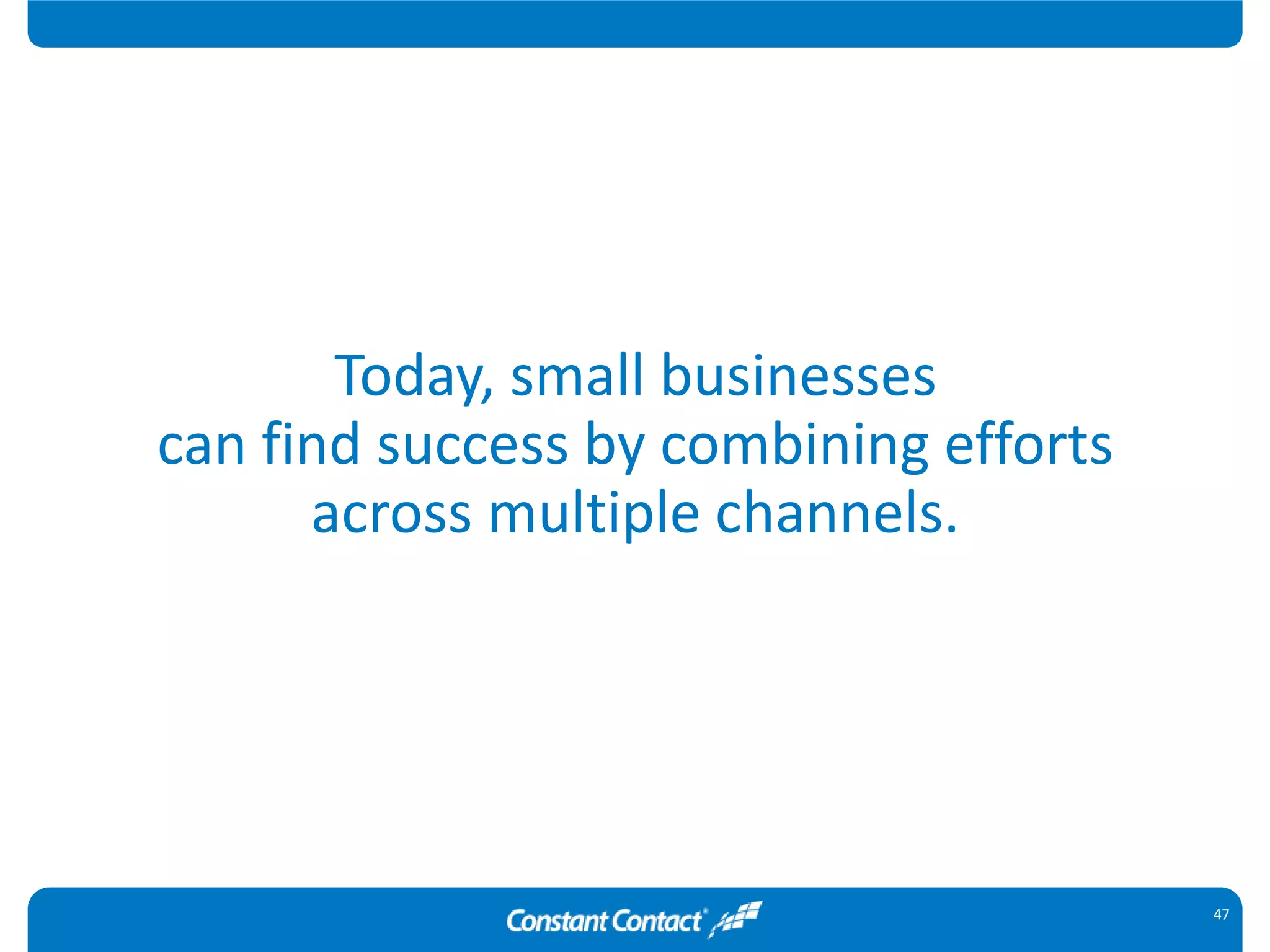 47
Today, small businesses
can find success by combining efforts
across multiple channels.
© Constant Contact 2016
 