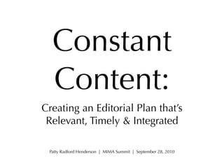 Constant
  Content:
Creating an Editorial Plan that’s
 Relevant, Timely & Integrated

 Patty Radford Henderson | MIMA Summit | September 28, 2010
 