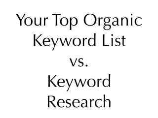 Your Top Organic
  Keyword List
       vs.
    Keyword
    Research
 