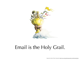 Email is the Holy Grail.
               Image from Monty Python’s Spamalot: http://www.montypythonsspamalot.com/downloads.php
 
