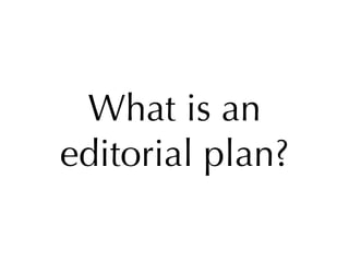 What is an
editorial plan?
 
